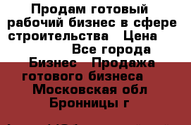 Продам готовый, рабочий бизнес в сфере строительства › Цена ­ 950 000 - Все города Бизнес » Продажа готового бизнеса   . Московская обл.,Бронницы г.